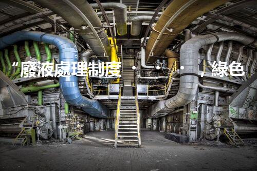 “廢液處理制度，綠色環(huán)保新篇章”